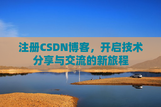 注册CSDN博客，开启技术分享与交流的新旅程